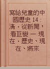 寫給兒童的中國歷史 14 : 清．從新聞，看巨變 — 現在．歷史、現在、將來